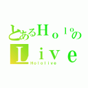 とあるＨｏｌｏのＬｉｖｅ（Ｈｏｌｏｌｉｖｅ）