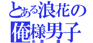 とある浪花の俺様男子（永瀬 廉）