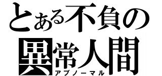 とある不負の異常人間（アブノーマル）