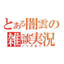 とある闇雲の雑談実況（ノリが全て）