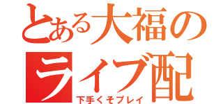 とある大福のライブ配信（下手くそプレイ）