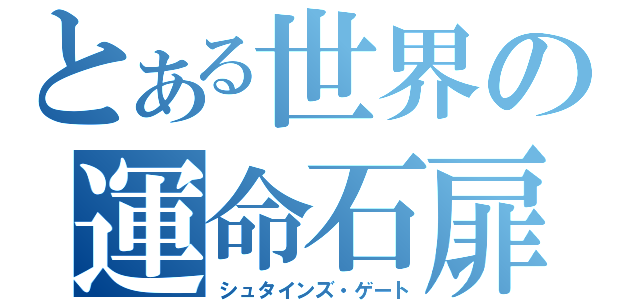 とある世界の運命石扉（シュタインズ・ゲート）