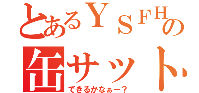 とあるＹＳＦＨの缶サット（できるかなぁー？）