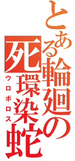 とある輪廻の死環染蛇（ウロボロス）