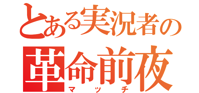 とある実況者の革命前夜（マッチ）