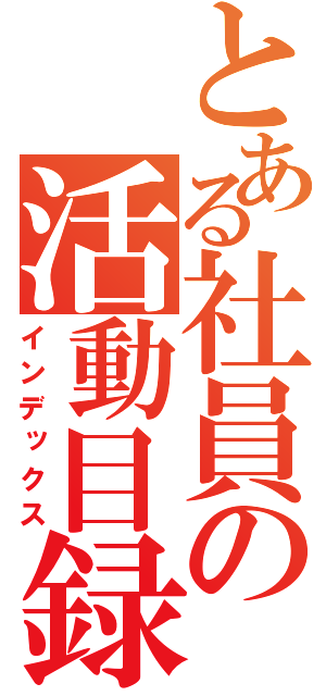 とある社員の活動目録（インデックス）