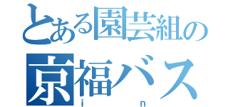 とある園芸組の京福バス旅（ｉｎ）