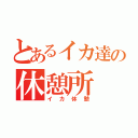 とあるイカ達の休憩所（イカ休憩）