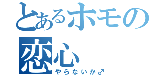 とあるホモの恋心（やらないか♂）