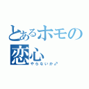 とあるホモの恋心（やらないか♂）