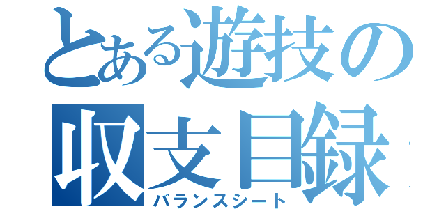 とある遊技の収支目録（バランスシート）