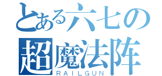 とある六七の超魔法阵（ＲＡＩＬＧＵＮ）