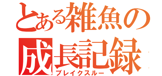 とある雑魚の成長記録（ブレイクスルー）