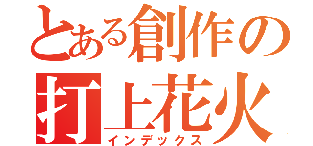 とある創作の打上花火（インデックス）