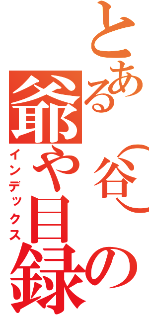 とある（谷）の爺や目録（インデックス）