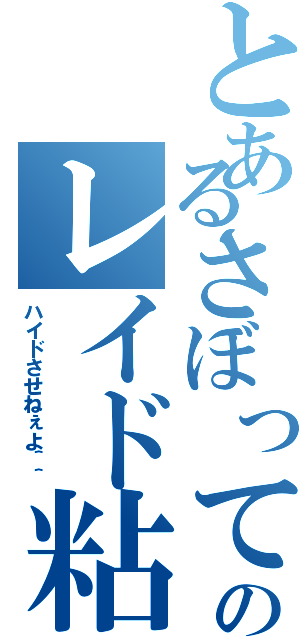 とあるさぼってんのレイド粘着（ハイドさせねぇよ＾＾）