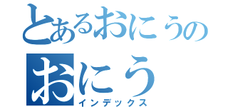 とあるおにうのおにう（インデックス）