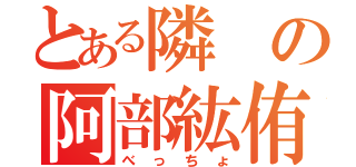 とある隣の阿部紘侑（べっちょ）