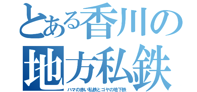 とある香川の地方私鉄（ハマの赤い私鉄とゴヤの地下鉄）