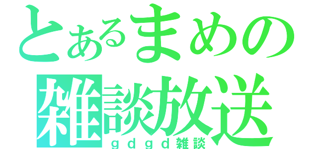 とあるまめの雑談放送（ｇｄｇｄ雑談）