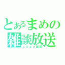 とあるまめの雑談放送（ｇｄｇｄ雑談）