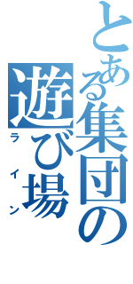 とある集団の遊び場（ライン）