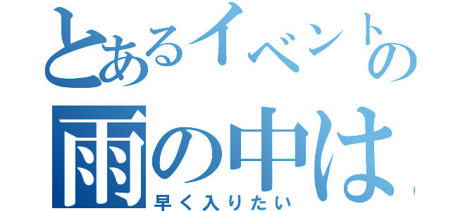 とあるイベントの雨の中は辛いね（早く入りたい）