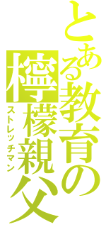 とある教育の檸檬親父（ストレッチマン）