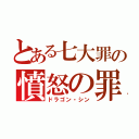 とある七大罪の憤怒の罪（ドラゴン・シン）