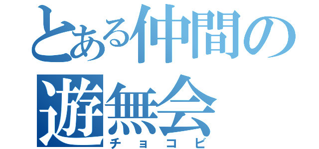 とある仲間の遊無会（チョコビ）