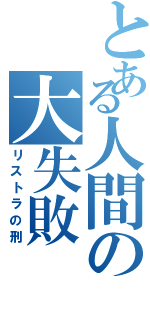 とある人間の大失敗（リストラの刑）