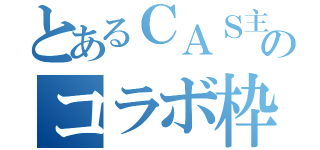 とあるＣＡＳ主のコラボ枠（）