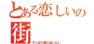 とある恋しいの街（やっぱり君に会いたい）