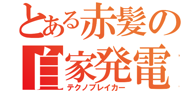 とある赤髪の自家発電（テクノブレイカー）