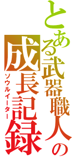 とある武器職人の成長記録（ソウルイーター）