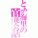 とある海里の官能会話（エロエロトーク）