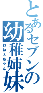 とあるセブンの幼稚姉妹（おねぇちゃん）