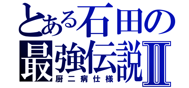 とある石田の最強伝説Ⅱ（厨二病仕様）