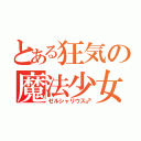 とある狂気の魔法少女（ゼルシャリウス♂）