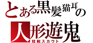 とある黒髪猫耳の人形遊鬼（短剣スカウト）