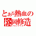 とある熱血の松岡修造（プロメテウス）