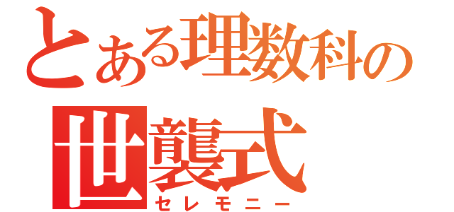 とある理数科の世襲式（セレモニー）