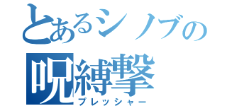 とあるシノブの呪縛撃（プレッシャー）