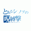 とあるシノブの呪縛撃（プレッシャー）