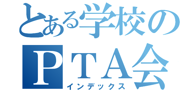 とある学校のＰＴＡ会長（インデックス）