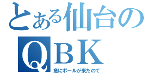 とある仙台のＱＢＫ（急にボールが来たので）