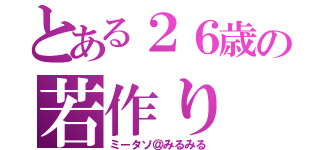 とある２６歳の若作り（ミータソ＠みるみる）