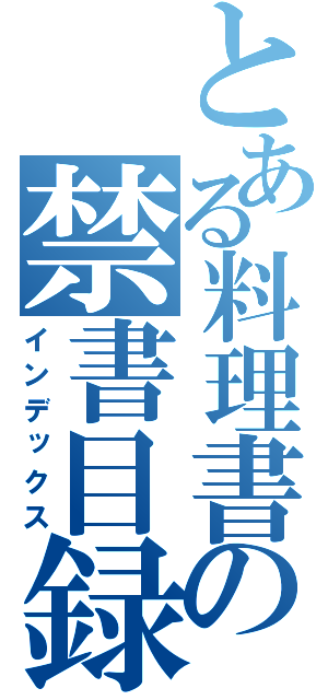 とある料理書の禁書目録（インデックス）