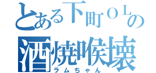 とある下町ＯＬの酒焼喉壊（ラムちゃん）