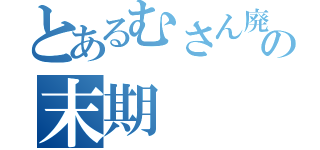 とあるむさん廃の末期（）